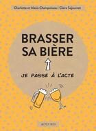 Couverture du livre « Brasser sa bière » de Claire Sejournet et Charlotte Champoiseau et Alexis Champoiseau aux éditions Actes Sud