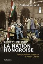Couverture du livre « Histoire de la nation hongroise : des premiers Magyards à Victor Orbán » de Catherine Horel aux éditions Tallandier
