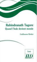 Couverture du livre « Rabindranath Tagore ; quand l'Inde devient monde » de Guillaume Bridet aux éditions Pu De Dijon