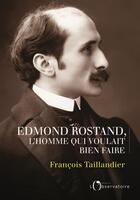 Couverture du livre « Edmond Rostand, l'homme qui voulait bien faire » de Francois Taillandier aux éditions L'observatoire