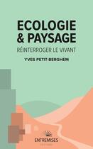 Couverture du livre « Écologie et paysage : réinterroger le vivant » de Yves Petit-Berghem aux éditions Entremises