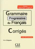 Couverture du livre « Grammaire progressive du francais corriges niveau grand-debutant » de Maia Gregoire aux éditions Cle International