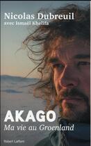 Couverture du livre « Akago ; ma vie au Groenland » de Nicolas Dubreuil et Ismael Khelifa aux éditions Robert Laffont