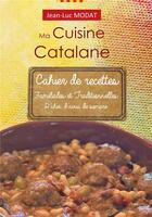 Couverture du livre « Ma cuisine catalane : cahier de recettes familiales et traditionnelles » de Jean-Luc Modat aux éditions Bookelis