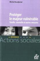 Couverture du livre « Protéger le majeur vulnérable : tutelle, curatelle et autres mesures » de Michel Boudjemai aux éditions Esf Editeur