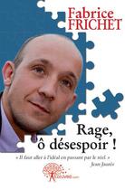 Couverture du livre « Rage, ô désespoir ! » de Fabrice Frichet aux éditions Edilivre