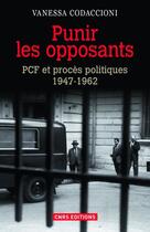 Couverture du livre « Punir les opposants ; PCF et procès politiques (1947-1962) » de Vanessa Codaccioni aux éditions Cnrs