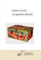 Couverture du livre « Le guerrier africain » de Frederic Roussel aux éditions Le Manuscrit