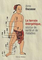 Couverture du livre « Le terrain energétique, source de santé et de maladies » de Anne Ducasse aux éditions Medicis