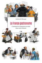 Couverture du livre « La France gastronome ; comment le restaurant est entré dans notre histoire » de Antoine De Baecque aux éditions Payot