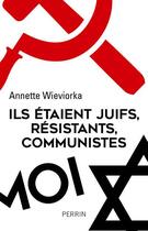 Couverture du livre « Ils étaient juifs, résistants, communistes » de Annette Wieviorka aux éditions Perrin