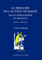 Couverture du livre « Le principe de l'action humaine selon Démosthène et Aristote » de Anne Merker aux éditions Belles Lettres