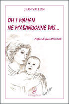 Couverture du livre « Oh ! maman ne m'abandonne pas » de Jean Vallon aux éditions La Compagnie Litteraire