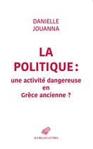 Couverture du livre « La politique, une activité dangereuse en Grèce ancienne ? » de Danielle Jouanna aux éditions Belles Lettres