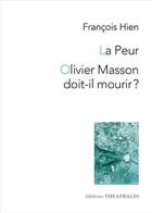 Couverture du livre « La peur ; Olivier Masson doit-il mourir ? » de Hien Francois aux éditions Theatrales