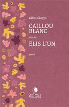 Couverture du livre « Caillou blanc ; Elis l'un » de Gilles Claeys aux éditions Cent Mille Milliards