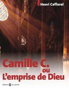 Couverture du livre « Camille C. ou l'emprise de Dieu » de Henri Caffarel aux éditions Carmel
