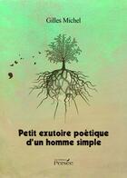 Couverture du livre « Petit exutoire poétique d'un homme simple » de Gilles Michel aux éditions Persee