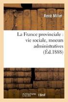 Couverture du livre « La france provinciale : vie sociale, moeurs administratives » de Millet Rene aux éditions Hachette Bnf