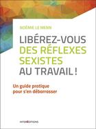 Couverture du livre « Libérez-vous des réflexes sexistes au travail ! » de Noemie Le Menn aux éditions Intereditions