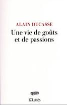 Couverture du livre « Une vie de goûts et de passions » de Alain Ducasse aux éditions Lattes