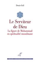 Couverture du livre « Le serviteur de Dieu : la figure de Muhammad en spiritualité musulmane » de Denis Gril aux éditions Cerf