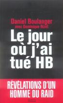 Couverture du livre « Le jour ou j'ai tué HB ; révélations d'un homme du raid » de Daniel Boulanger et Dominique Rizet aux éditions Hachette Litteratures