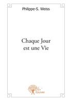 Couverture du livre « Chaque jour est une vie » de Weiss Philippe-S. aux éditions Editions Edilivre