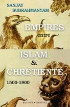 Couverture du livre « Empires entre Islam et Chrétienté : 1500-1800 » de Sanjay Subrahmanyam aux éditions Buchet Chastel