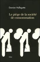 Couverture du livre « Le piège de la société de consommation » de Hallegatte Damien aux éditions Liber