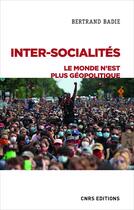 Couverture du livre « Inter-socialités ; le monde n'est plus géopolitique » de Bertrand Badie aux éditions Cnrs