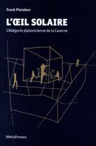 Couverture du livre « L'oeil solaire ; l'allégorie platonicienne de la caverne » de Frank Pierobon aux éditions Metispresses