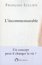 Couverture du livre « L'incommensurable : un concept peut-il changer notre vie ? » de Francois Jullien aux éditions L'observatoire