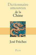 Couverture du livre « Dictionnaire amoureux ; de la Chine » de Jose Freches aux éditions Plon