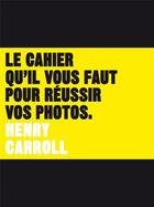Couverture du livre « Le cahier qu'il vous faut pour réussir vos photos » de Henry Carroll aux éditions Pyramyd