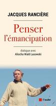 Couverture du livre « Penser l'émancipation : dialogue avec Aliocha Wald Lasowski » de Jacques Ranciere aux éditions Editions De L'aube