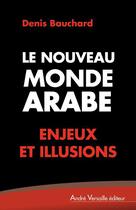 Couverture du livre « Le nouveau monde arabe ; enjeux et illusions » de Denis Bauchard aux éditions Andre Versaille