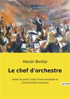 Couverture du livre « Le chef d'orchestre - extrait du grand traite d'instrumentation et d'orchestration modernes » de Hector Berlioz aux éditions Culturea