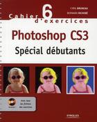 Couverture du livre « Cahier d'exercices t.6 ; Photoshop CS3 ; spécial débutants » de Cyril Bruneau aux éditions Eyrolles