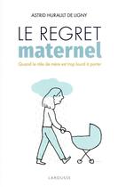 Couverture du livre « Le regret maternel : quand le rôle de mère est trop lourd à porter » de Astrid Hurault De Ligny aux éditions Larousse