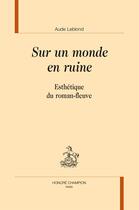 Couverture du livre « Sur un monde en ruine ; esthétique du roman-fleuve » de Aude Leblond aux éditions Honore Champion