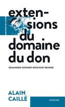 Couverture du livre « Extensions du domaine du don ; demander, donner, recevoir, rendre » de Alain Caille aux éditions Actes Sud