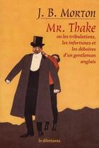 Couverture du livre « Mr. Thake ou les tribulations, les infortunes et déboires d'un gentleman anglais » de John Bingham Morton aux éditions Le Dilettante