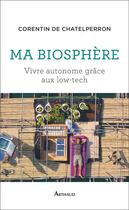 Couverture du livre « Ma biosphère : vivre autonome grace aux low-tech » de Corentin De Chatelperron aux éditions Arthaud