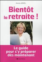 Couverture du livre « Bientôt la retraite ! le guide pour s'y préparer dès maintenant » de Aliette Armel aux éditions Albin Michel