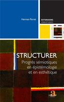 Couverture du livre « Structurer ; progrès sémiotiques en epistémologie et en esthétique » de Herman Parret aux éditions Academia