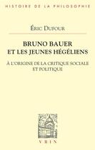 Couverture du livre « Bruno Bauer et les jeunes hégéliens : à l'origine de la critique sociale et politique » de Eric Dufour aux éditions Vrin