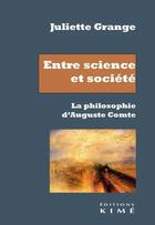 Couverture du livre « Entre science et société ; la philosophie d'Auguste Comte » de Juliette Grange aux éditions Kime
