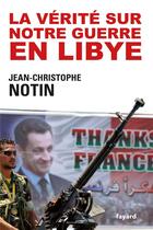 Couverture du livre « La vérité sur notre guerre en Libye » de Jean-Christophe Notin aux éditions Fayard