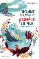 Couverture du livre « L'homme qui voulut peindre la mer ; et autres nouvelles » de Tristan Koegel aux éditions Didier Jeunesse